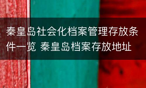 秦皇岛社会化档案管理存放条件一览 秦皇岛档案存放地址