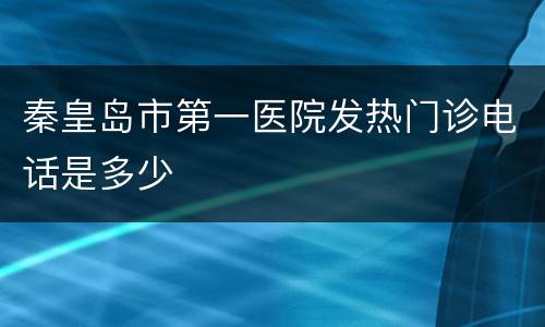 秦皇岛市第一医院发热门诊电话是多少