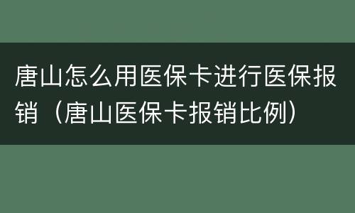 唐山怎么用医保卡进行医保报销（唐山医保卡报销比例）