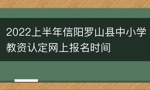 2022上半年信阳罗山县中小学教资认定网上报名时间
