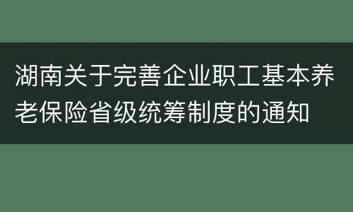 湖南关于完善企业职工基本养老保险省级统筹制度的通知
