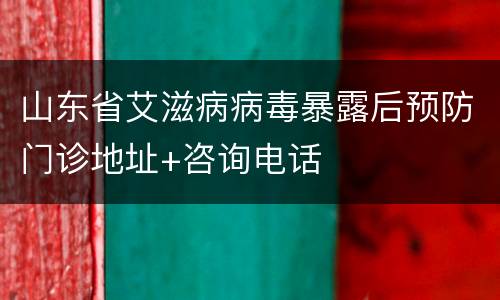 山东省艾滋病病毒暴露后预防门诊地址+咨询电话