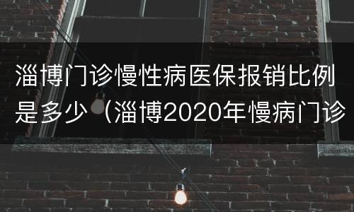 淄博门诊慢性病医保报销比例是多少（淄博2020年慢病门诊报销政策）