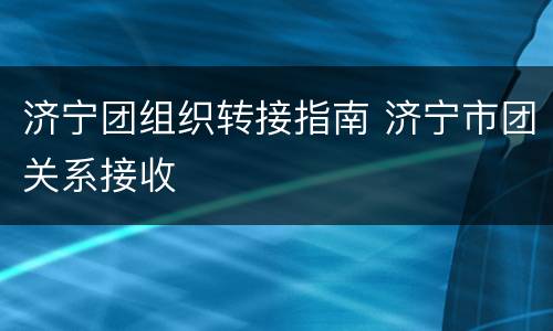 济宁团组织转接指南 济宁市团关系接收