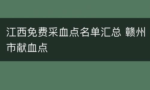 江西免费采血点名单汇总 赣州市献血点