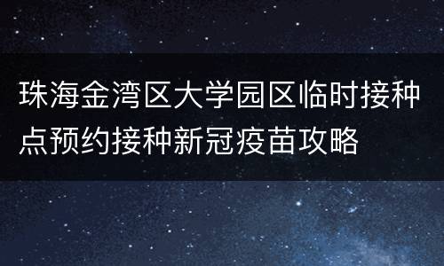 珠海金湾区大学园区临时接种点预约接种新冠疫苗攻略