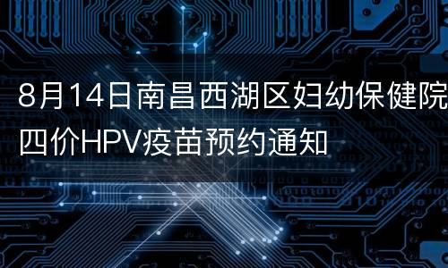 8月14日南昌西湖区妇幼保健院四价HPV疫苗预约通知