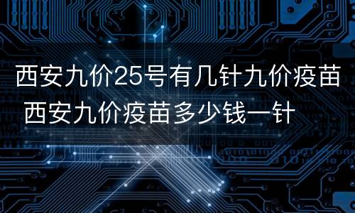 西安九价25号有几针九价疫苗 西安九价疫苗多少钱一针