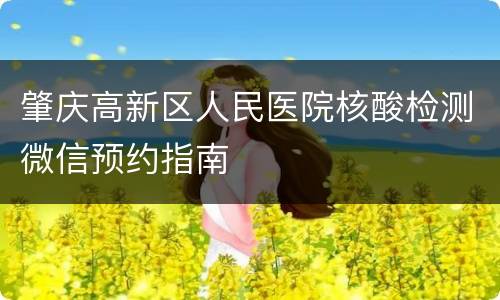 肇庆高新区人民医院核酸检测微信预约指南