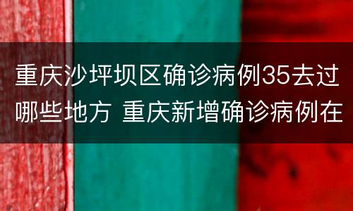 重庆沙坪坝区确诊病例35去过哪些地方 重庆新增确诊病例在什么地方