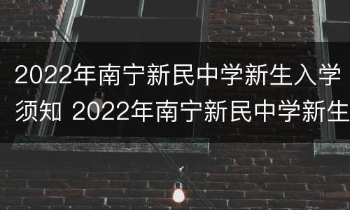 2022年南宁新民中学新生入学须知 2022年南宁新民中学新生入学须知视频