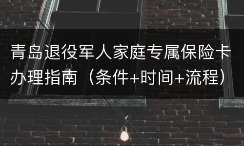 青岛退役军人家庭专属保险卡办理指南（条件+时间+流程）