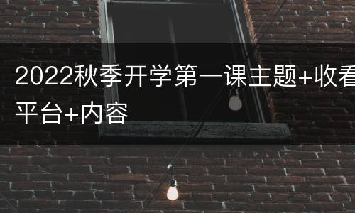 2022秋季开学第一课主题+收看平台+内容