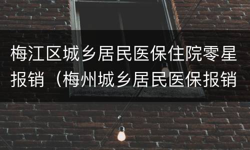 梅江区城乡居民医保住院零星报销（梅州城乡居民医保报销）