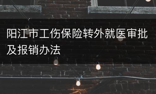 阳江市工伤保险转外就医审批及报销办法