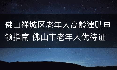 佛山禅城区老年人高龄津贴申领指南 佛山市老年人优待证