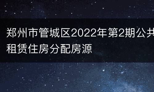 郑州市管城区2022年第2期公共租赁住房分配房源