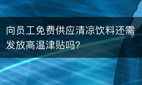 向员工免费供应清凉饮料还需发放高温津贴吗？