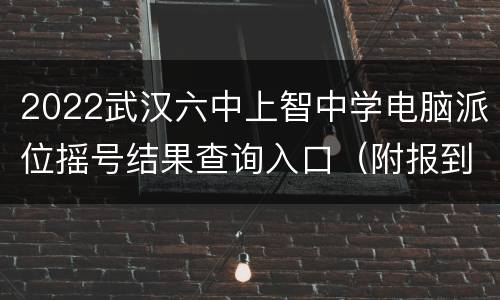 2022武汉六中上智中学电脑派位摇号结果查询入口（附报到确认安排）