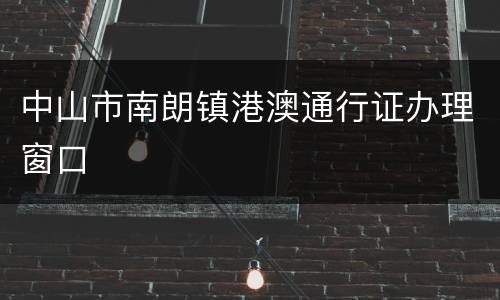 中山市南朗镇港澳通行证办理窗口