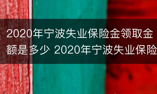 2020年宁波失业保险金领取金额是多少 2020年宁波失业保险金领取金额是多少呢