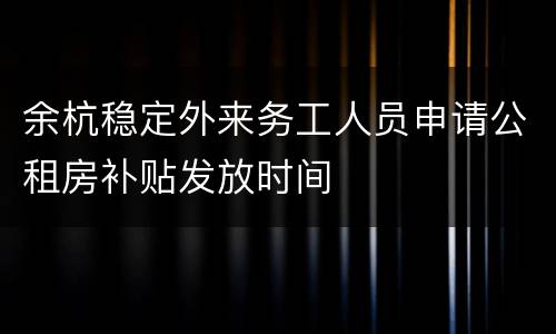 余杭稳定外来务工人员申请公租房补贴发放时间