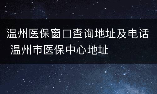 温州医保窗口查询地址及电话 温州市医保中心地址