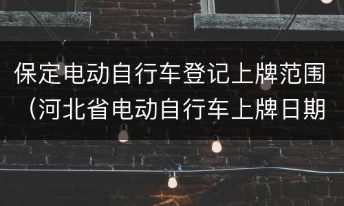 保定电动自行车登记上牌范围（河北省电动自行车上牌日期）