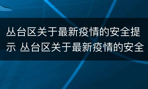 丛台区关于最新疫情的安全提示 丛台区关于最新疫情的安全提示书