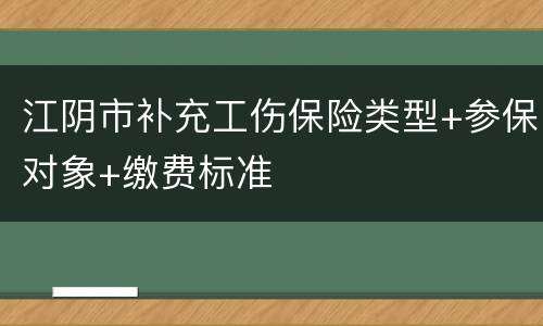 江阴市补充工伤保险类型+参保对象+缴费标准