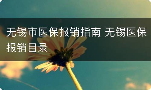 无锡市医保报销指南 无锡医保报销目录