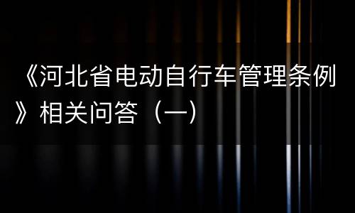 《河北省电动自行车管理条例》相关问答（一）