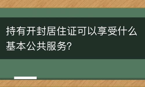 持有开封居住证可以享受什么基本公共服务？