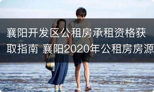 襄阳开发区公租房承租资格获取指南 襄阳2020年公租房房源及地址