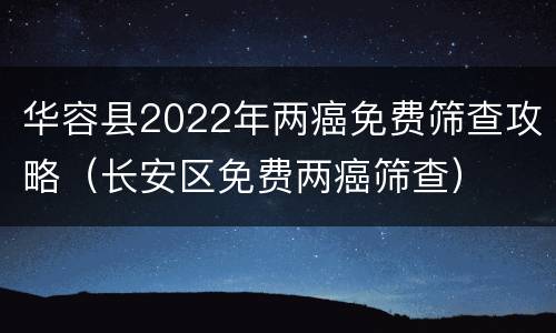 华容县2022年两癌免费筛查攻略（长安区免费两癌筛查）