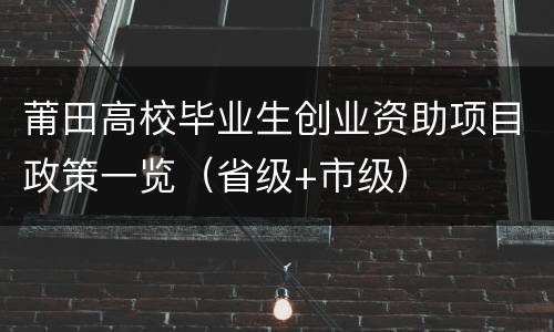 莆田高校毕业生创业资助项目政策一览（省级+市级）