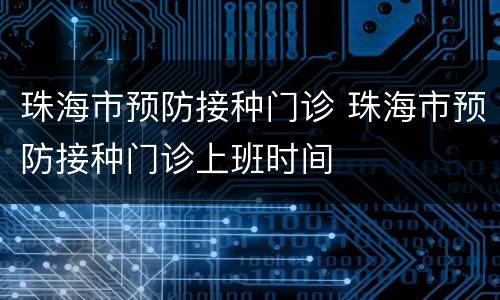 珠海市预防接种门诊 珠海市预防接种门诊上班时间