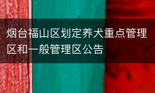 烟台福山区划定养犬重点管理区和一般管理区公告