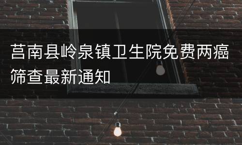莒南县岭泉镇卫生院免费两癌筛查最新通知