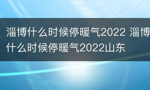 淄博什么时候停暖气2022 淄博什么时候停暖气2022山东