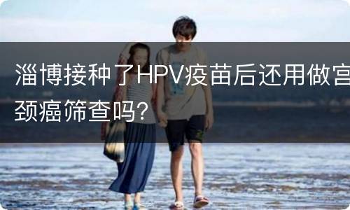 淄博接种了HPV疫苗后还用做宫颈癌筛查吗？