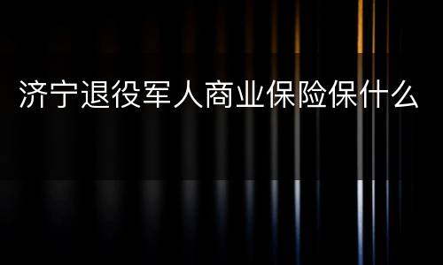 济宁退役军人商业保险保什么