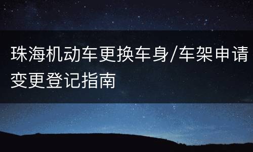 珠海机动车更换车身/车架申请变更登记指南