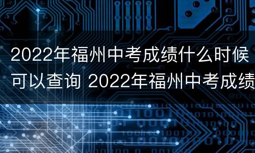 2022年福州中考成绩什么时候可以查询 2022年福州中考成绩什么时候可以查询出来