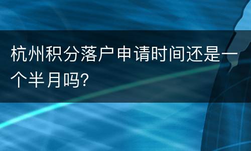 杭州积分落户申请时间还是一个半月吗？