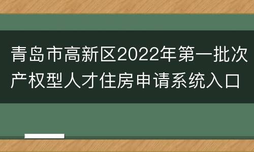 青岛市高新区2022年第一批次产权型人才住房申请系统入口