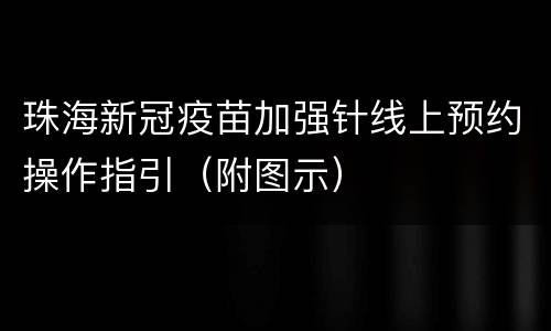 珠海新冠疫苗加强针线上预约操作指引（附图示）
