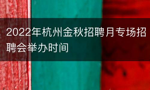 2022年杭州金秋招聘月专场招聘会举办时间