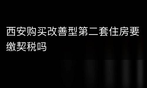 西安购买改善型第二套住房要缴契税吗