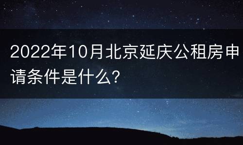 2022年10月北京延庆公租房申请条件是什么？